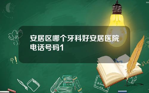 安居区哪个牙科好安居医院电话号码1
