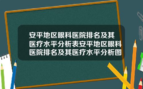 安平地区眼科医院排名及其医疗水平分析表安平地区眼科医院排名及其医疗水平分析图