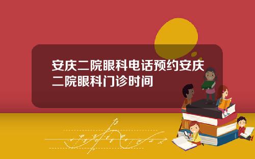 安庆二院眼科电话预约安庆二院眼科门诊时间