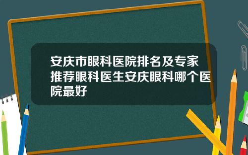 安庆市眼科医院排名及专家推荐眼科医生安庆眼科哪个医院最好