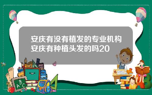 安庆有没有植发的专业机构安庆有种植头发的吗20