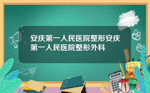 安庆第一人民医院整形安庆第一人民医院整形外科