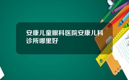 安康儿童眼科医院安康儿科诊所哪里好