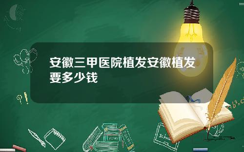 安徽三甲医院植发安徽植发要多少钱