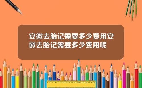 安徽去胎记需要多少费用安徽去胎记需要多少费用呢