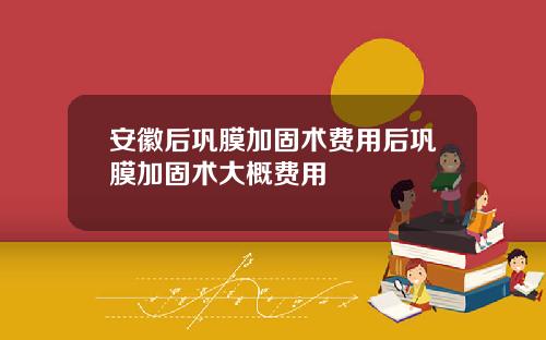 安徽后巩膜加固术费用后巩膜加固术大概费用