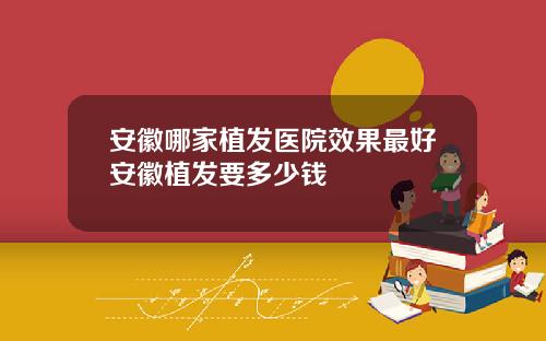 安徽哪家植发医院效果最好安徽植发要多少钱