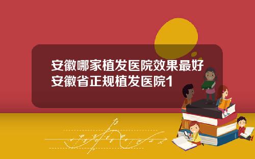 安徽哪家植发医院效果最好安徽省正规植发医院1