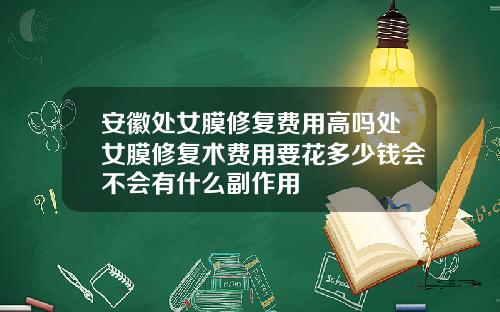 安徽处女膜修复费用高吗处女膜修复术费用要花多少钱会不会有什么副作用