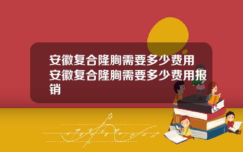 安徽复合隆胸需要多少费用安徽复合隆胸需要多少费用报销