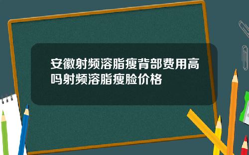 安徽射频溶脂瘦背部费用高吗射频溶脂瘦脸价格