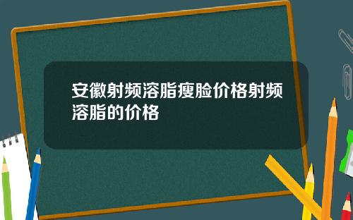 安徽射频溶脂瘦脸价格射频溶脂的价格