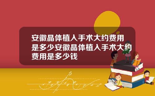 安徽晶体植入手术大约费用是多少安徽晶体植入手术大约费用是多少钱
