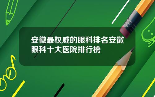 安徽最权威的眼科排名安徽眼科十大医院排行榜