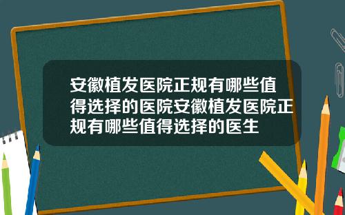 安徽植发医院正规有哪些值得选择的医院安徽植发医院正规有哪些值得选择的医生