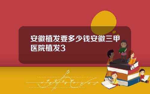 安徽植发要多少钱安徽三甲医院植发3