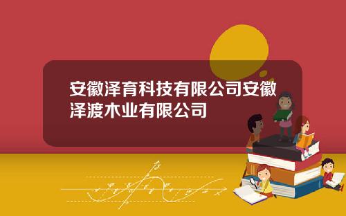 安徽泽育科技有限公司安徽泽渡木业有限公司