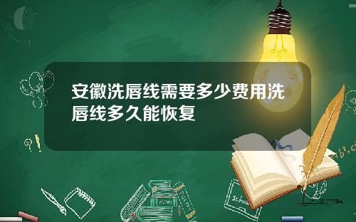 安徽洗唇线需要多少费用洗唇线多久能恢复