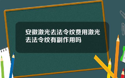 安徽激光去法令纹费用激光去法令纹有副作用吗