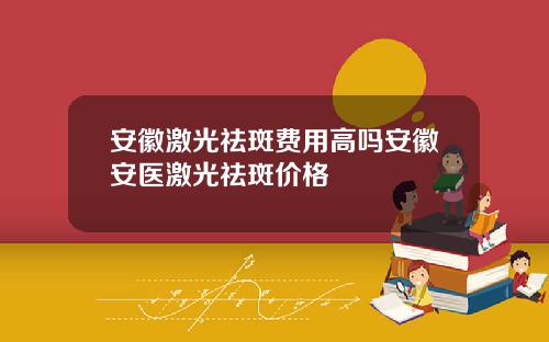 安徽激光祛斑费用高吗安徽安医激光祛斑价格