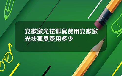 安徽激光祛狐臭费用安徽激光祛狐臭费用多少