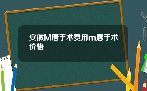 安徽M唇手术费用m唇手术价格