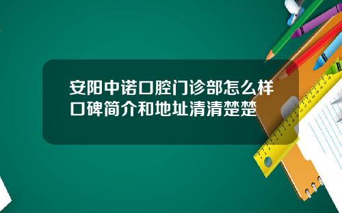 安阳中诺口腔门诊部怎么样口碑简介和地址清清楚楚