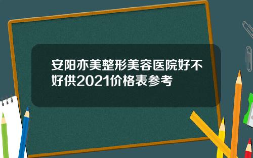安阳亦美整形美容医院好不好供2021价格表参考