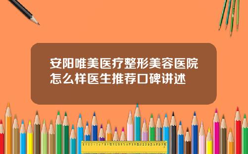 安阳唯美医疗整形美容医院怎么样医生推荐口碑讲述