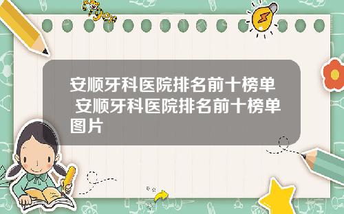 安顺牙科医院排名前十榜单 安顺牙科医院排名前十榜单图片