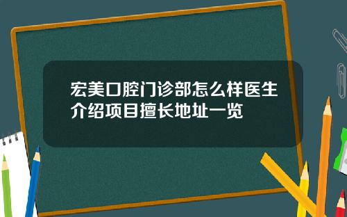 宏美口腔门诊部怎么样医生介绍项目擅长地址一览