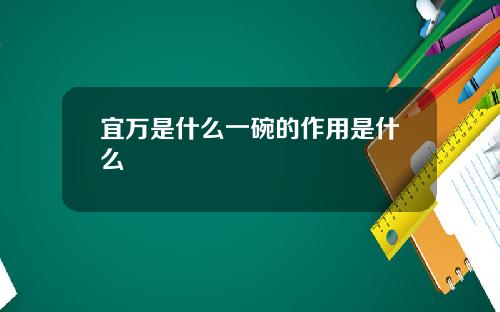 宜万是什么一碗的作用是什么