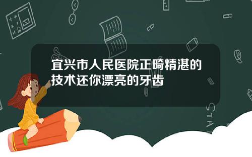 宜兴市人民医院正畸精湛的技术还你漂亮的牙齿