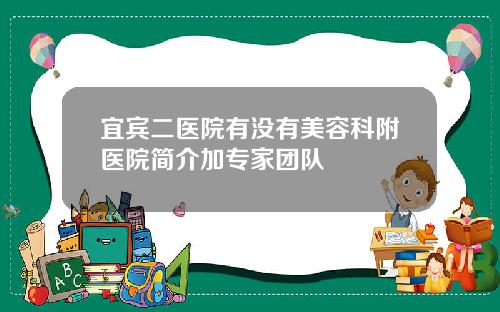 宜宾二医院有没有美容科附医院简介加专家团队
