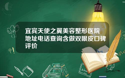 宜宾天使之翼美容整形医院地址电话查询含做双眼皮口碑评价
