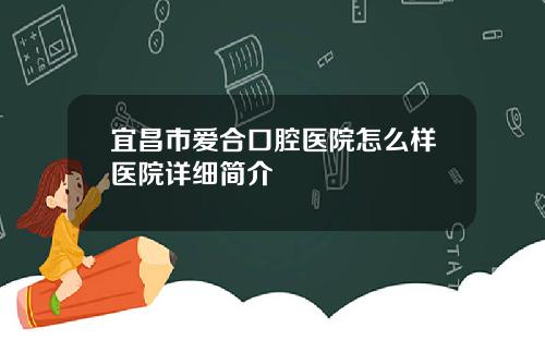 宜昌市爱合口腔医院怎么样医院详细简介