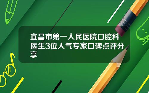 宜昌市第一人民医院口腔科医生3位人气专家口碑点评分享