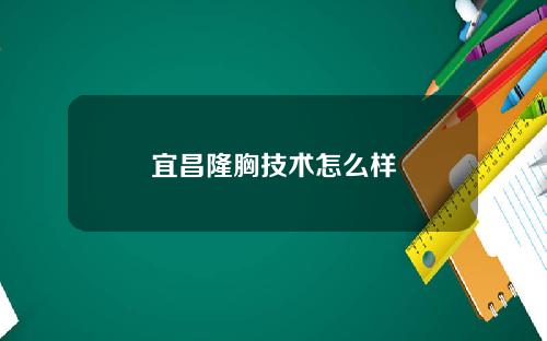 宜昌隆胸技术怎么样