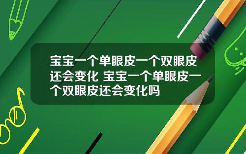 宝宝一个单眼皮一个双眼皮还会变化 宝宝一个单眼皮一个双眼皮还会变化吗