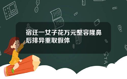 宿迁一女子花万元整容隆鼻后排异重取假体