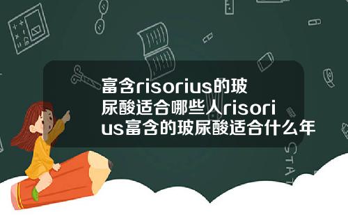 富含risorius的玻尿酸适合哪些人risorius富含的玻尿酸适合什么年龄