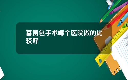 富贵包手术哪个医院做的比较好