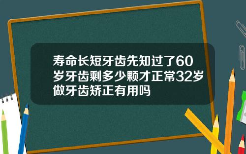 寿命长短牙齿先知过了60岁牙齿剩多少颗才正常32岁做牙齿矫正有用吗