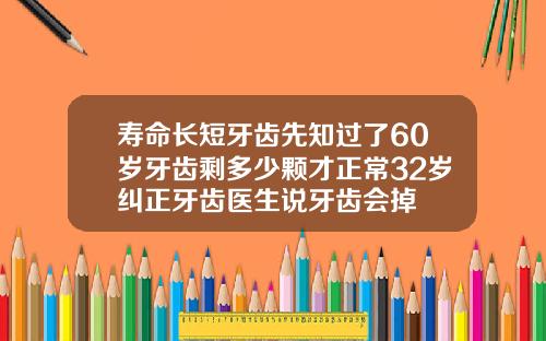 寿命长短牙齿先知过了60岁牙齿剩多少颗才正常32岁纠正牙齿医生说牙齿会掉