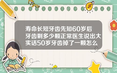 寿命长短牙齿先知60岁后牙齿剩多少颗正常医生说出大实话50岁牙齿掉了一颗怎么办