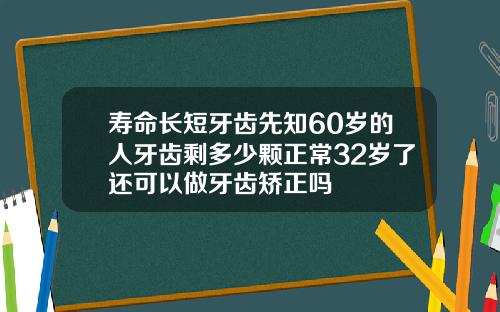 寿命长短牙齿先知60岁的人牙齿剩多少颗正常32岁了还可以做牙齿矫正吗