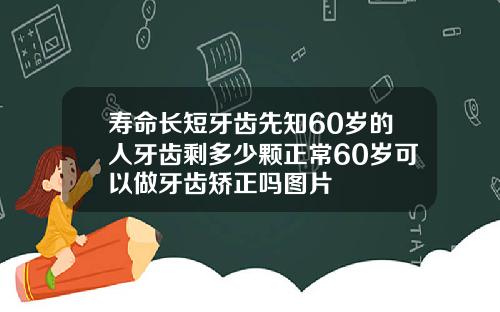 寿命长短牙齿先知60岁的人牙齿剩多少颗正常60岁可以做牙齿矫正吗图片