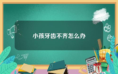小孩牙齿不齐怎么办