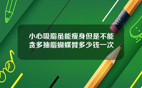 小心吸脂虽能瘦身但是不能贪多抽脂蝴蝶臂多少钱一次