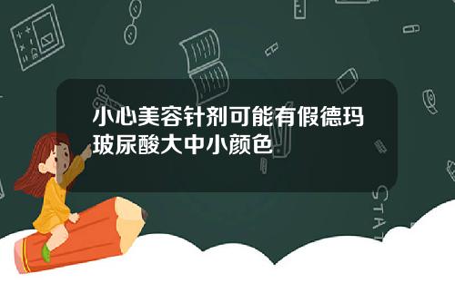 小心美容针剂可能有假德玛玻尿酸大中小颜色
